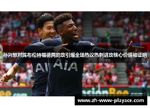 孙兴慜对阵布伦特福德两助攻引爆全场热议热刺进攻核心价值被证明